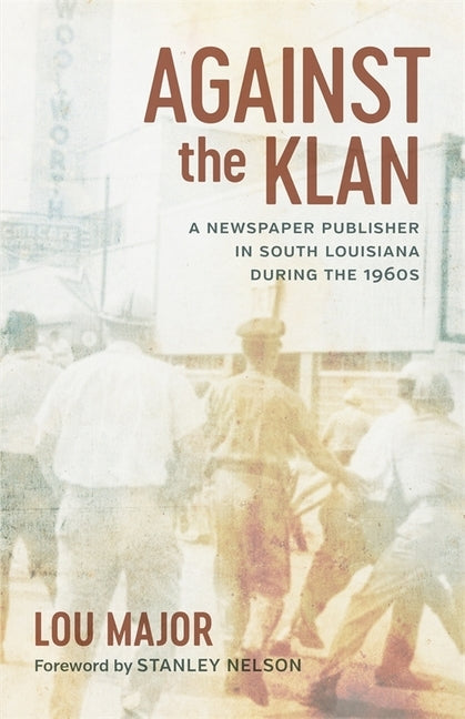 Against the Klan: A Newspaper Publisher in South Louisiana During the 1960s by Major, Lou