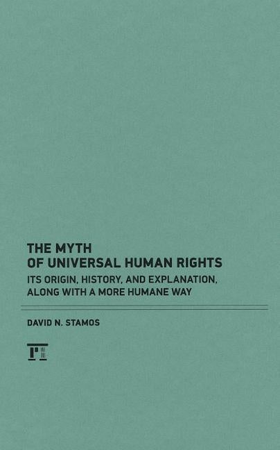 Myth of Universal Human Rights: Its Origin, History, and Explanation, Along with a More Humane Way by Stamos, David N.