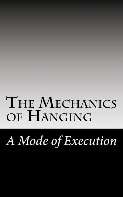 The Mechanics of Hanging: A Mode of Execution by Barr M. D., James