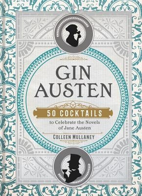 Gin Austen: 50 Cocktails to Celebrate the Novels of Jane Austen - A Cocktail Book by Mullaney, Colleen
