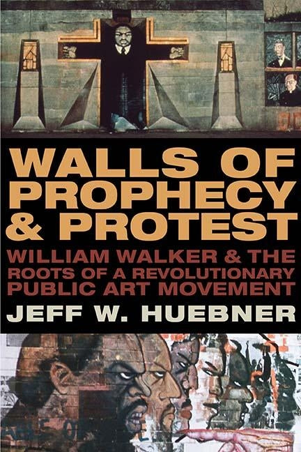 Walls of Prophecy and Protest: William Walker and the Roots of a Revolutionary Public Art Movement by Huebner, Jeff W.