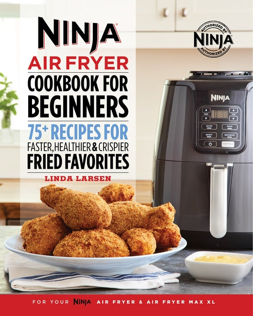 Ninja Air Fryer Cookbook for Beginners: 75+ Recipes for Faster, Healthier, & Crispier Fried Favorites by Larsen, Linda