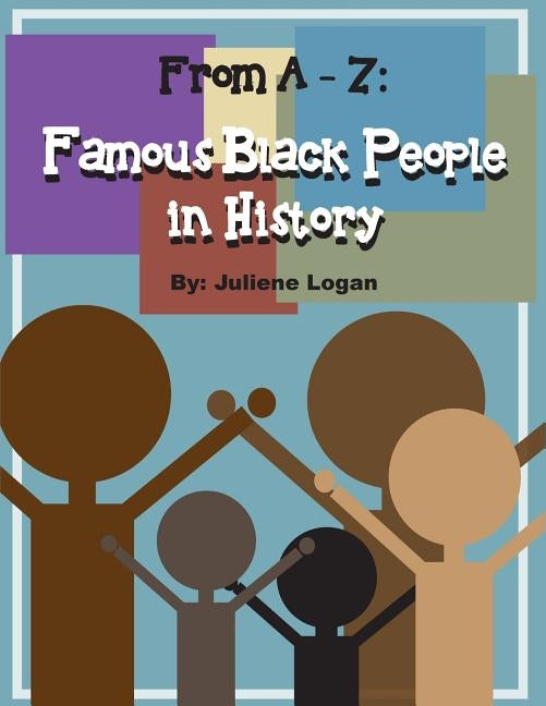 From A - Z: Famous Black People in History by Logan, Juliene