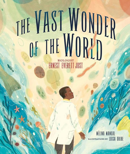 The Vast Wonder of the World: Biologist Ernest Everett Just by Mangal, Mélina