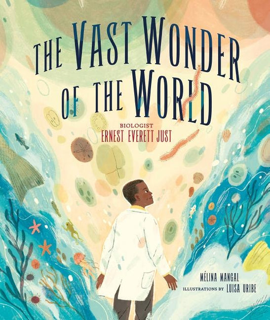 The Vast Wonder of the World: Biologist Ernest Everett Just by Mangal, Mélina