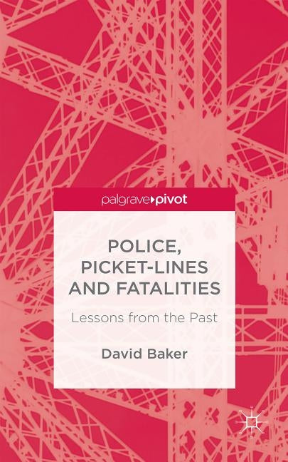 Police, Picket-Lines and Fatalities: Lessons from the Past by Baker, D.