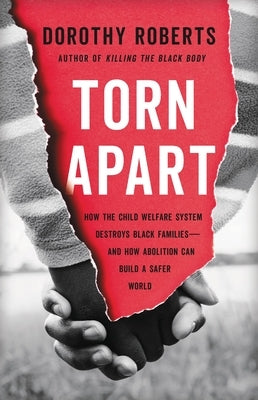 Torn Apart: How the Child Welfare System Destroys Black Families--And How Abolition Can Build a Safer World by Roberts, Dorothy