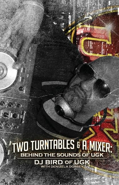 Two Turntables & a Mixer: Behind the Sounds of Ugk by Ugk, Dj Bird of