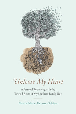 Unloose My Heart: A Personal Reckoning with the Twisted Roots of My Southern Family Tree by Herman-Giddens, Marcia Edwina