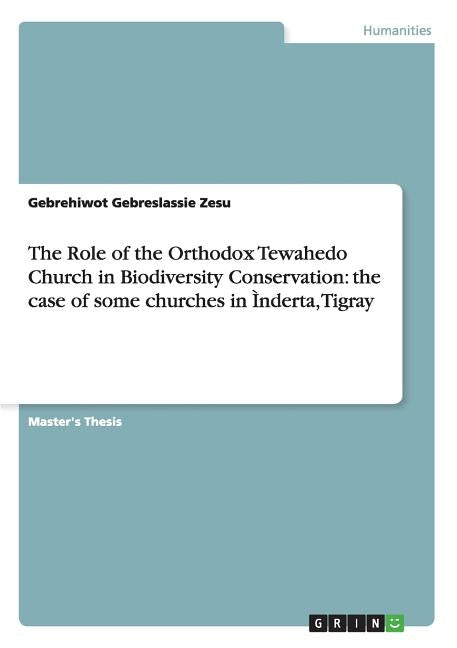 The Role of the Orthodox Tewahedo Church in Biodiversity Conservation: the case of some churches in Ìnderta, Tigray by Zesu, Gebrehiwot Gebreslassie