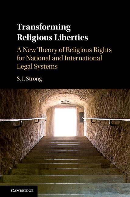 Transforming Religious Liberties: A New Theory of Religious Rights for National and International Legal Systems by Strong, S. I.