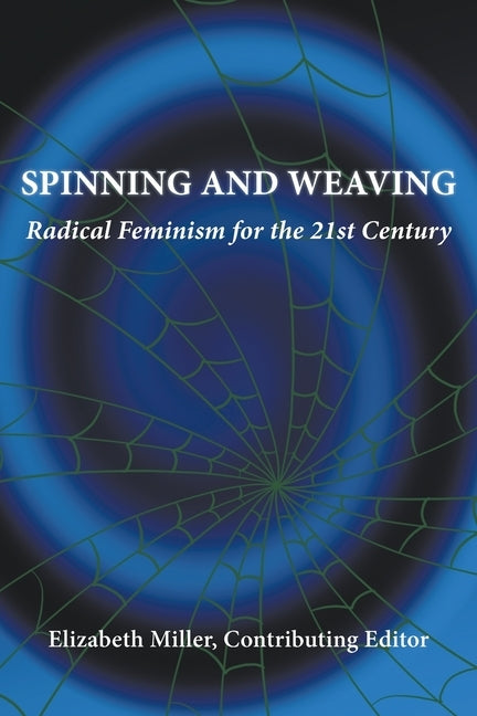 Spinning and Weaving: Radical Feminism for the 21st Century by Miller, Elizabeth