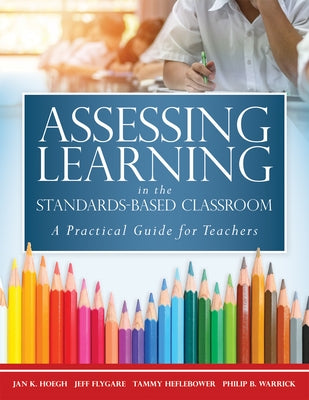 Assessing Learning in the Standards-Based Classroom: A Practical Guide for Teachers (Successfully Integrate Assessment Practices That Inform Effective by Hoegh, Jan K.