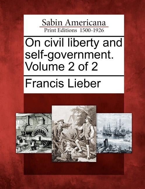 On Civil Liberty and Self-Government. Volume 2 of 2 by Lieber, Francis