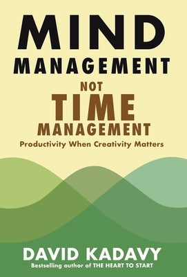 Mind Management, Not Time Management: Productivity When Creativity Matters by Kadavy, David