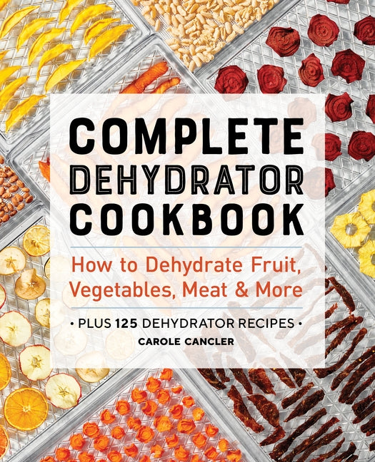 Complete Dehydrator Cookbook: How to Dehydrate Fruit, Vegetables, Meat & More by Cancler, Carole