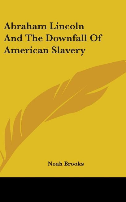 Abraham Lincoln And The Downfall Of American Slavery by Brooks, Noah