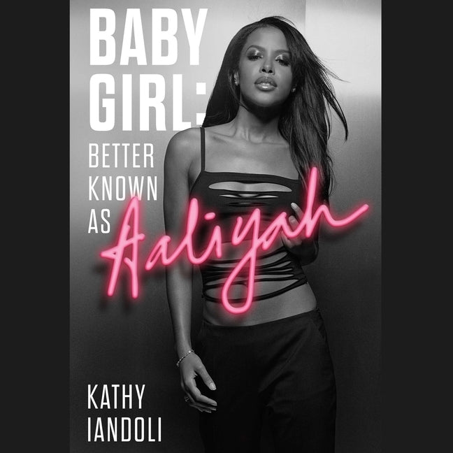 Baby Girl: Better Known as Aaliyah by Iandoli, Kathy