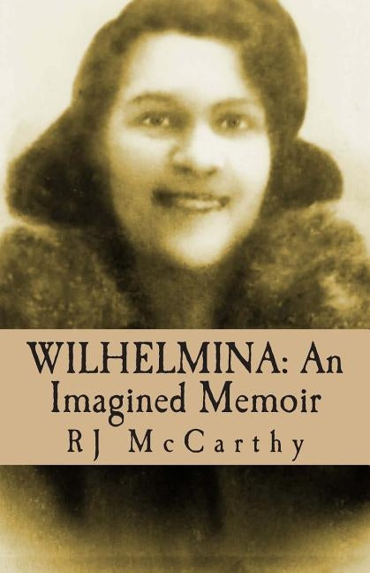 Wilhelmina: An Imagined Memoir by McCarthy, R. J.