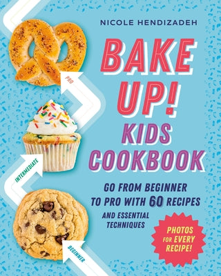 Bake Up! Kids Cookbook: Go from Beginner to Pro with Recipes and Essential Techniques by Hendizadeh, Nicole
