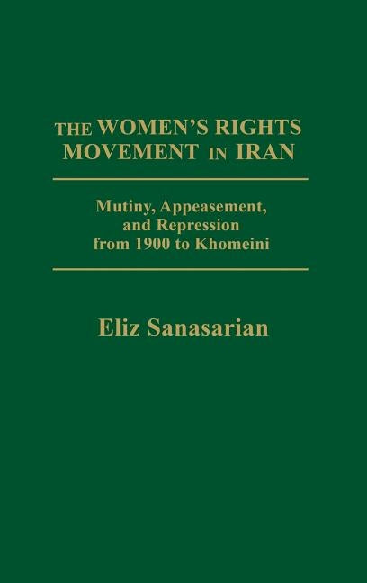 The Women's Rights Movement in Iran: Mutiny, Appeasement, and Repression from 1900 to Khomeini by Sanasarian, Eliz