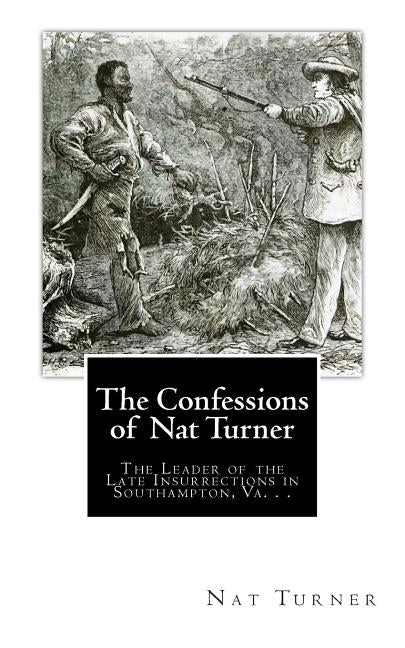 The Confessions of Nat Turner: The Leader of the Late Insurrections in Southampton, Va. . . by Gray, Thomas R.