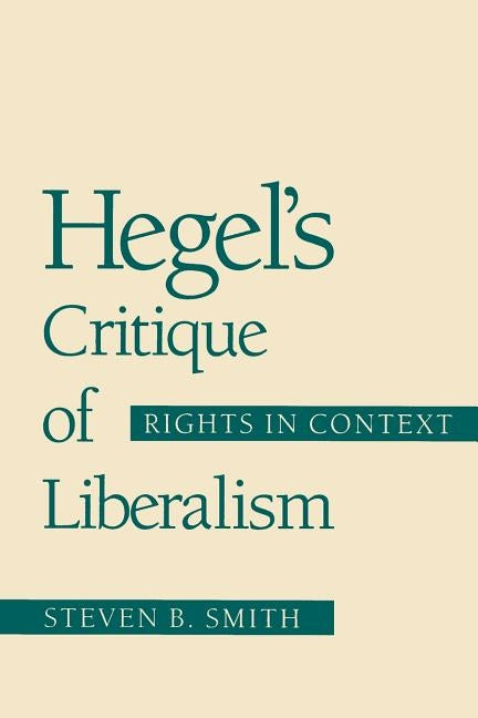Hegel's Critique of Liberalism: Rights in Context by Smith, Steven B.