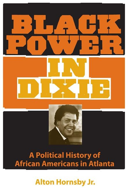 Black Power in Dixie: A Political History of African Americans in Atlanta by Hornsby, Alton, Je