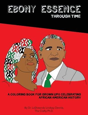 Ebony Essence Through Time: A Coloring Book for Grown Ups Celebrating African American History by Lindsay-Dennis Ph. D., Lashawnda