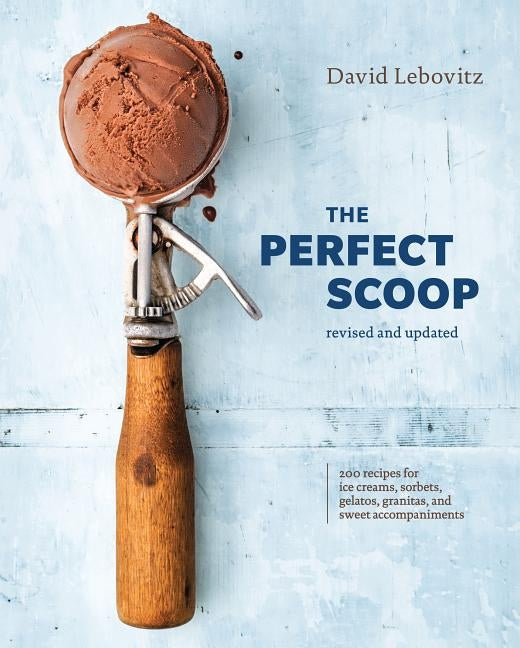 The Perfect Scoop, Revised and Updated: 200 Recipes for Ice Creams, Sorbets, Gelatos, Granitas, and Sweet Accompaniments [a Cookbook] by Lebovitz, David