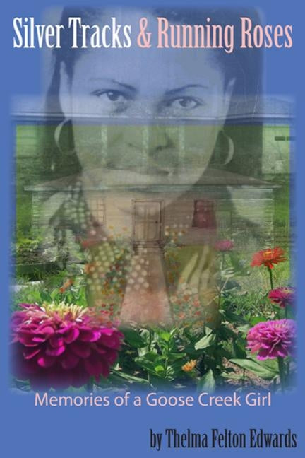 Silver Tracks And Running Roses: Memories of a Goose Creek Girl by Edwards, Thelma Felton