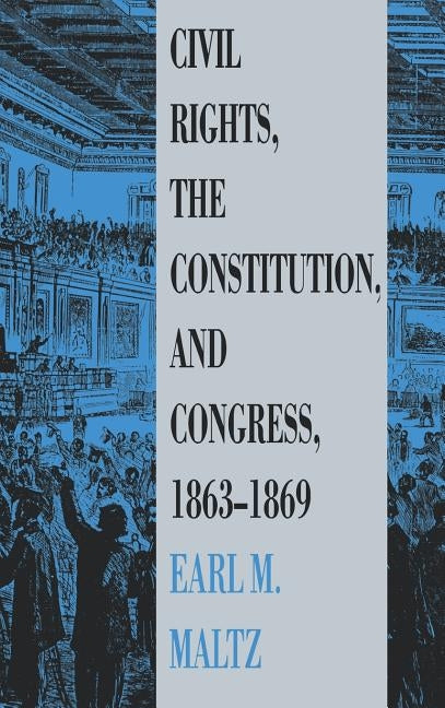 Civil Rights, the Constitution, and Congress, 1863-1869 by Maltz, Earl M.