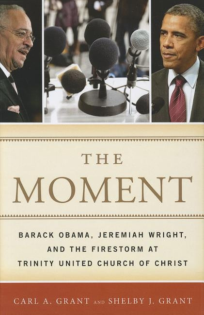 The Moment: Barack Obama, Jeremiah Wright, and the Firestorm at Trinity United Church of Christ by Grant, Carl a.