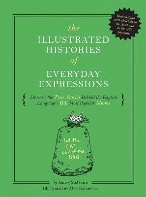 The Illustrated Histories of Everyday Expressions: Discover the True Stories Behind the English Language's 64 Most Popular Idioms (Etymology Book, His by McGuire, James