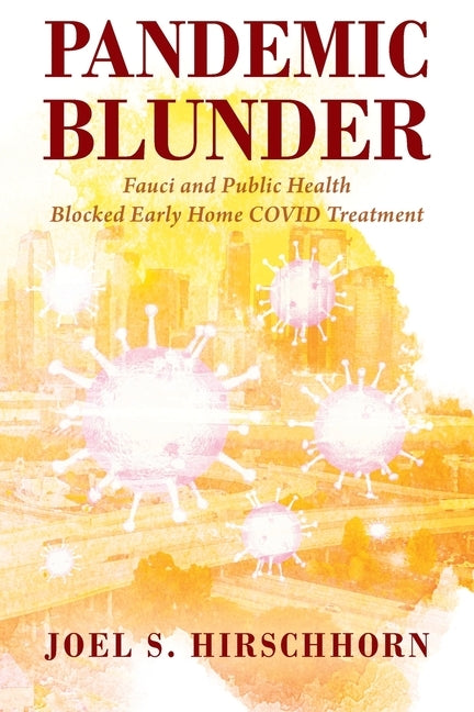 Pandemic Blunder: Fauci and Public Health Blocked Early Home COVID Treatment by Hirschhorn, Joel S.