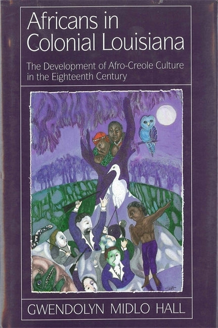 Africans in Colonial Louisiana: The Development of Afro-Creole Culture in the Eighteenth-Century by Hall, Gwendolyn Midlo