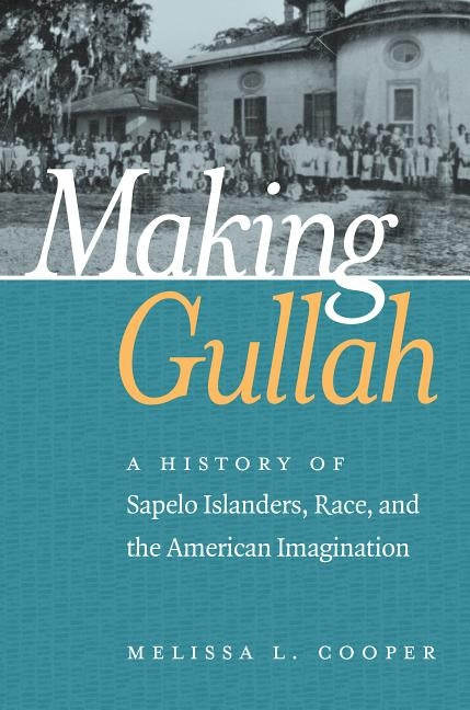 Making Gullah: A History of Sapelo Islanders, Race, and the American Imagination by Cooper, Melissa L.