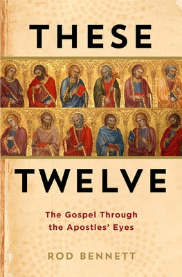 These Twelve: The Gospel Through the Apostles' Eyes by Bennett, Rod