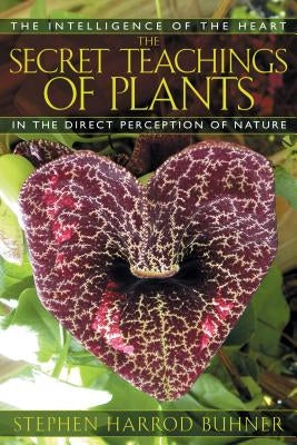 The Secret Teachings of Plants: The Intelligence of the Heart in the Direct Perception of Nature by Buhner, Stephen Harrod
